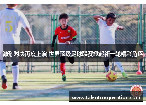 激烈对决再度上演 世界顶级足球联赛掀起新一轮精彩角逐