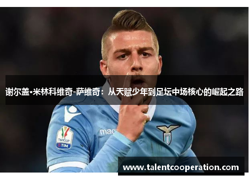 谢尔盖·米林科维奇-萨维奇：从天赋少年到足坛中场核心的崛起之路