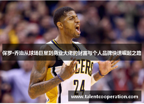 保罗·乔治从球场巨星到商业大佬的财富与个人品牌快速崛起之路