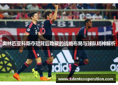 奥林匹亚科斯夺冠背后隐藏的战略布局与球队精神解析