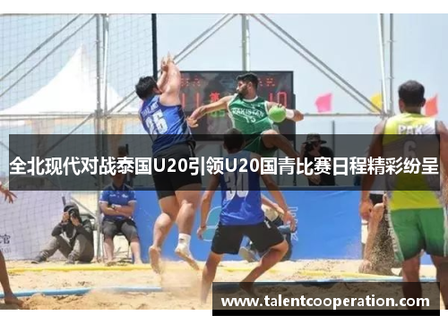 全北现代对战泰国U20引领U20国青比赛日程精彩纷呈