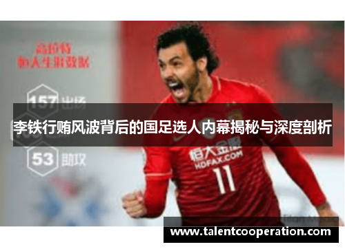 李铁行贿风波背后的国足选人内幕揭秘与深度剖析