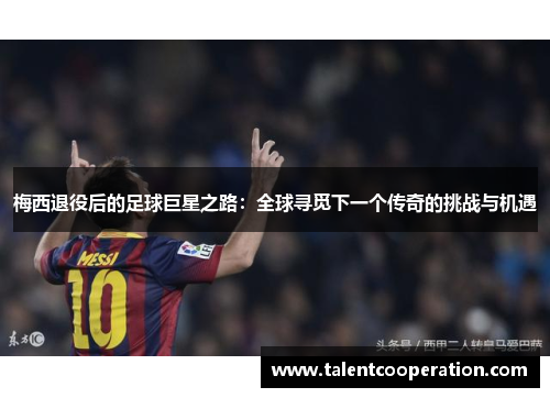 梅西退役后的足球巨星之路：全球寻觅下一个传奇的挑战与机遇